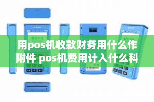 用pos机收款财务用什么作附件 pos机费用计入什么科目