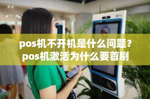 pos机不开机是什么问题?pos机激活为什么要首刷 pos机不开机是什么问题?pos机激活为什么要首刷