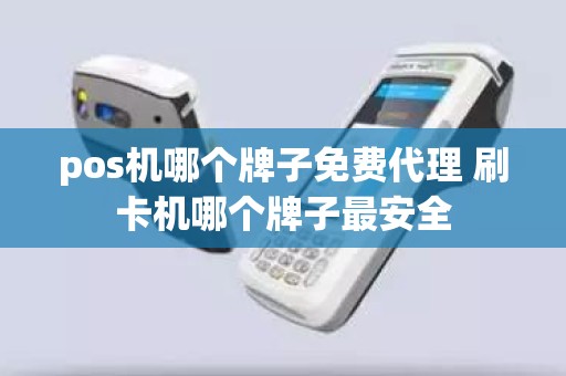 pos机哪个牌子免费代理 刷卡机哪个牌子最安全