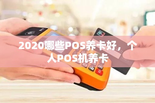 2020哪些POS养卡好，个人POS机养卡