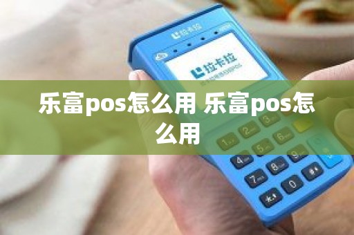 乐富pos怎么用 乐富pos怎么用