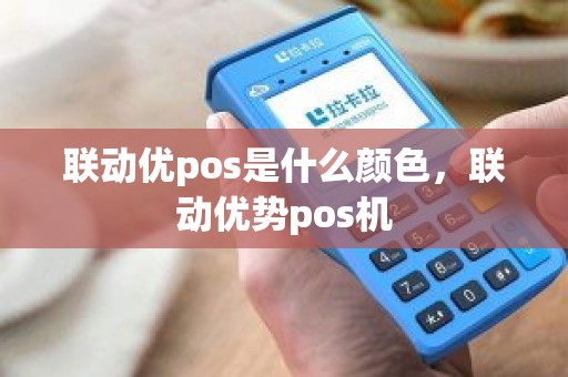 联动优pos是什么颜色，联动优势pos机