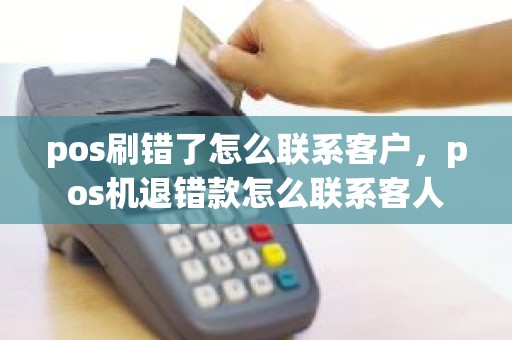 pos刷错了怎么联系客户，pos机退错款怎么联系客人