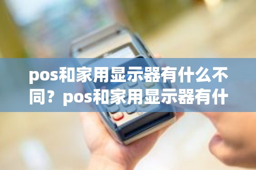 pos和家用显示器有什么不同？pos和家用显示器有什么不同