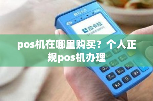pos机在哪里购买？个人正规pos机办理
