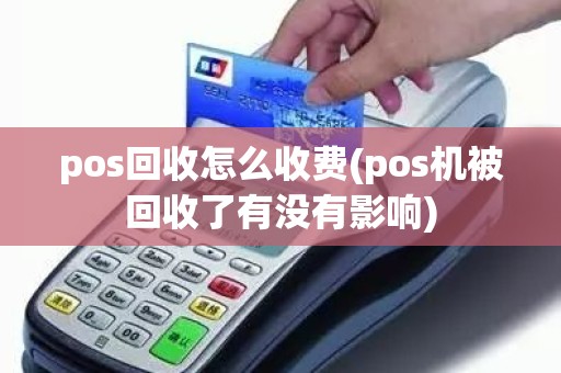 pos回收怎么收费(pos机被回收了有没有影响)