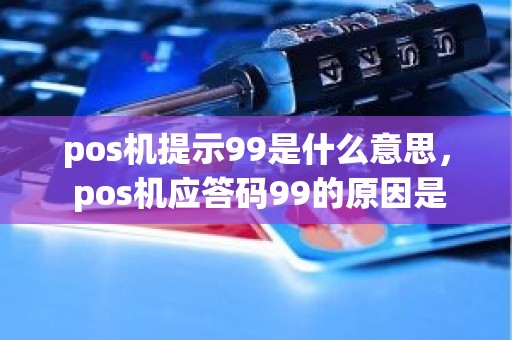 pos机提示99是什么意思， pos机应答码99的原因是什么