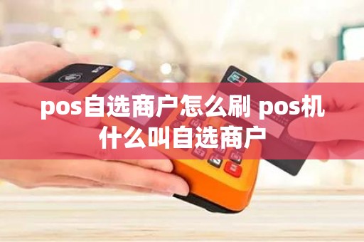 pos自选商户怎么刷 pos机什么叫自选商户