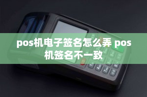 pos机电子签名怎么弄 pos机签名不一致