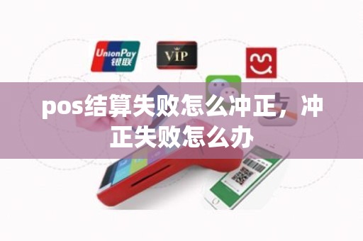 pos结算失败怎么冲正，冲正失败怎么办