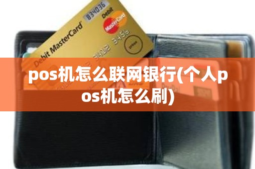 pos机怎么联网银行(个人pos机怎么刷)