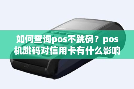 如何查询pos不跳码？pos机跳码对信用卡有什么影响