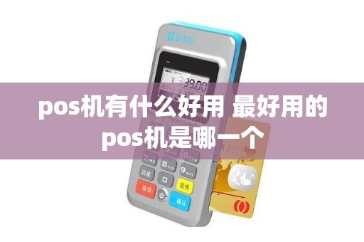 pos机有什么好用 最好用的pos机是哪一个