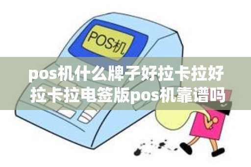 pos机什么牌子好拉卡拉好 拉卡拉电签版pos机靠谱吗