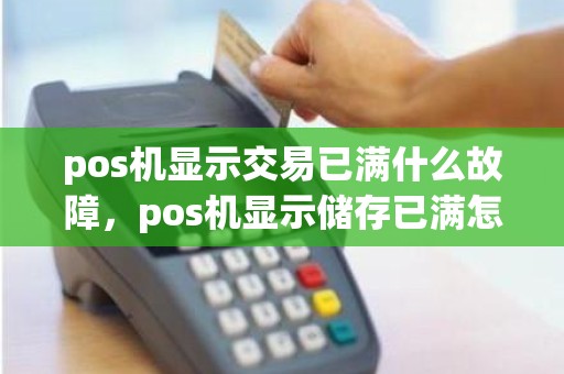 pos机显示交易已满什么故障，pos机显示储存已满怎么办