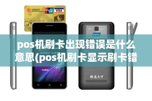 pos机刷卡出现错误是什么意思(pos机刷卡显示刷卡错误是什么原因)