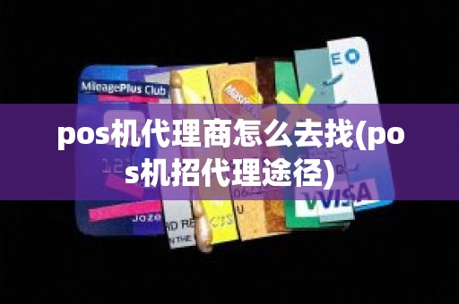 pos机代理商怎么去找(pos机招代理途径)