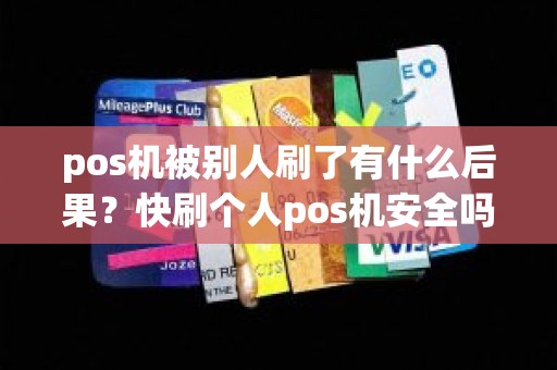 pos机被别人刷了有什么后果？快刷个人pos机安全吗