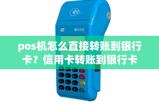 pos机怎么直接转账到银行卡？信用卡转账到银行卡