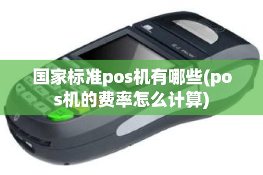 国家标准pos机有哪些(pos机的费率怎么计算)