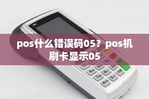 pos什么错误码05？pos机刷卡显示05