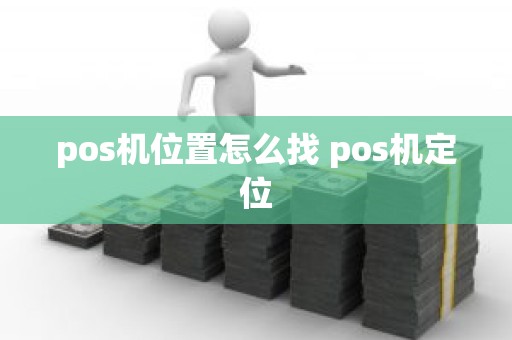 pos机位置怎么找 pos机定位