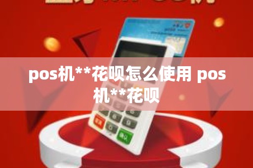 pos机**花呗怎么使用 pos机**花呗