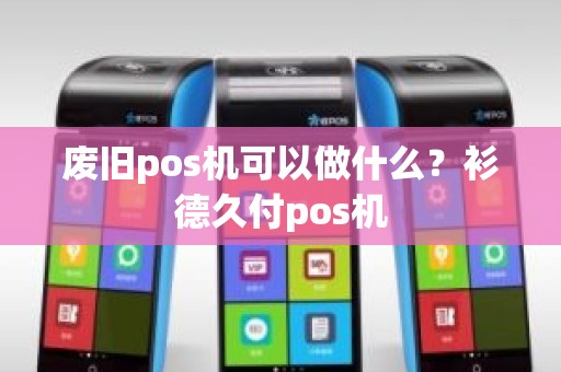 废旧pos机可以做什么？衫德久付pos机