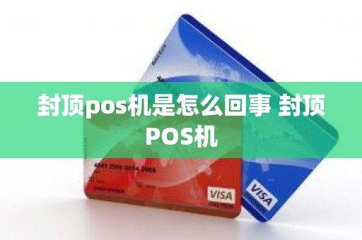 封顶pos机是怎么回事 封顶POS机