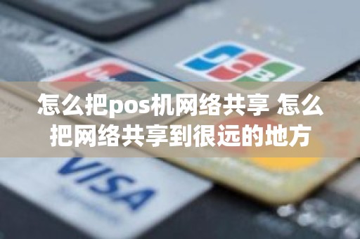 怎么把pos机网络共享 怎么把网络共享到很远的地方