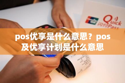 pos优享是什么意思？pos及优享计划是什么意思