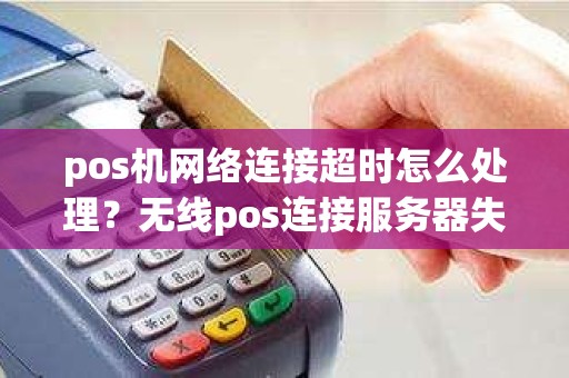 pos机网络连接超时怎么处理？无线pos连接服务器失败
