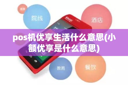 pos机优享生活什么意思(小额优享是什么意思)
