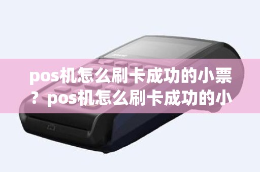 pos机怎么刷卡成功的小票？pos机怎么刷卡成功的小票