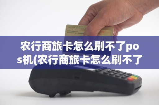 农行商旅卡怎么刷不了pos机(农行商旅卡怎么刷不了pos机)