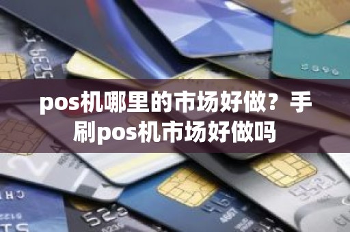 pos机哪里的市场好做？手刷pos机市场好做吗