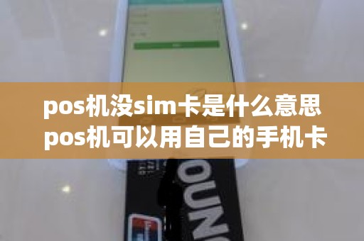 pos机没sim卡是什么意思 pos机可以用自己的手机卡吗