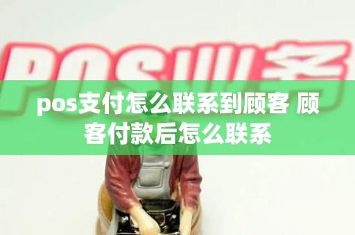 pos支付怎么联系到顾客 顾客付款后怎么联系