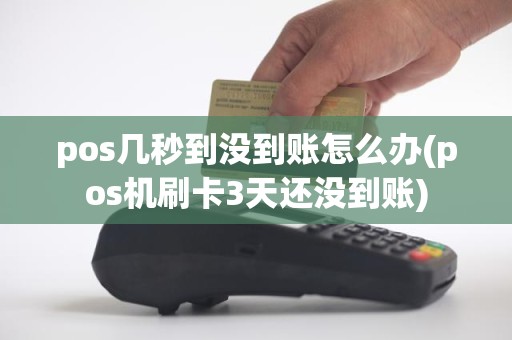 pos几秒到没到账怎么办(pos机刷卡3天还没到账)