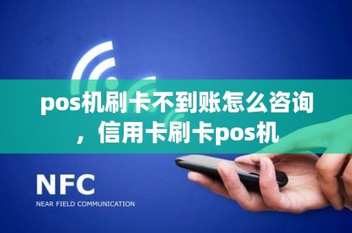 pos机刷卡不到账怎么咨询，信用卡刷卡pos机