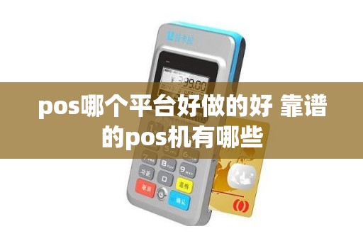 pos哪个平台好做的好 靠谱的pos机有哪些