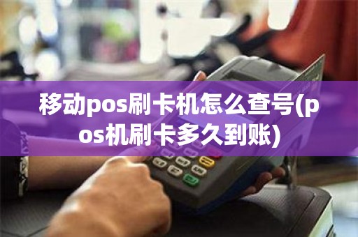 移动pos刷卡机怎么查号(pos机刷卡多久到账)