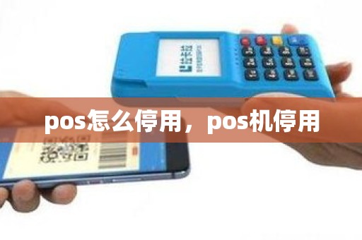 pos怎么停用，pos机停用