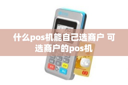 什么pos机能自己选商户 可选商户的pos机