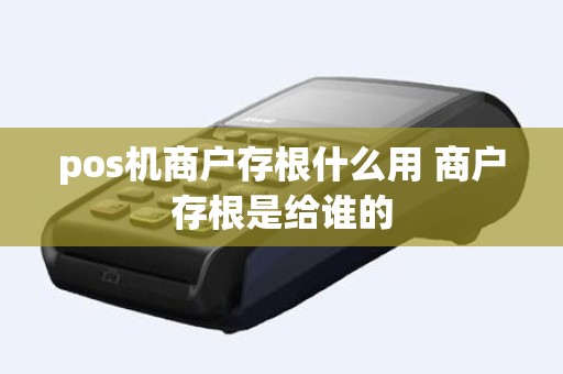 pos机商户存根什么用 商户存根是给谁的