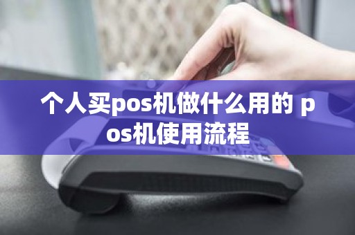 个人买pos机做什么用的 pos机使用流程
