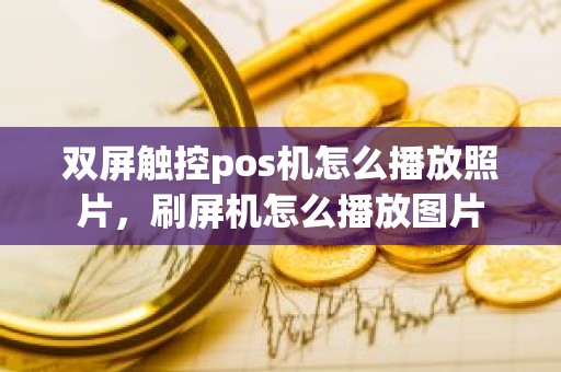 双屏触控pos机怎么播放照片，刷屏机怎么播放图片