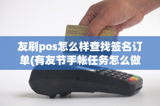 友刷pos怎么样查找签名订单(有友节手帐任务怎么做)