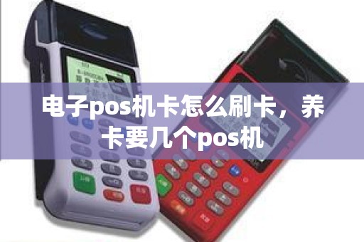 电子pos机卡怎么刷卡，养卡要几个pos机