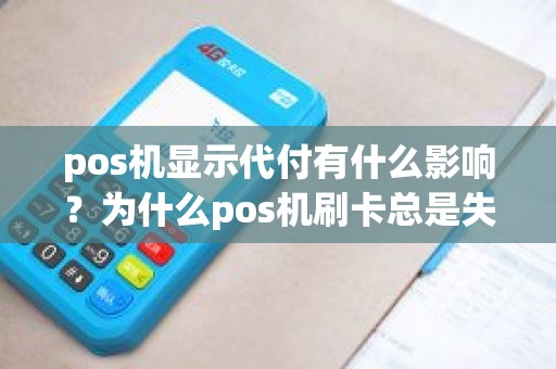 pos机显示代付有什么影响？为什么pos机刷卡总是失败